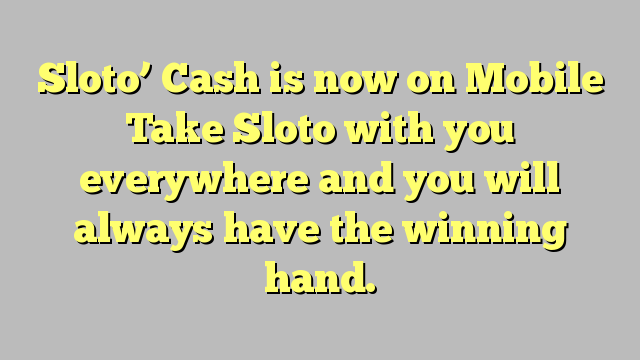 Sloto’ Cash is now on Mobile   Take Sloto with you everywhere and you will always have the winning hand.