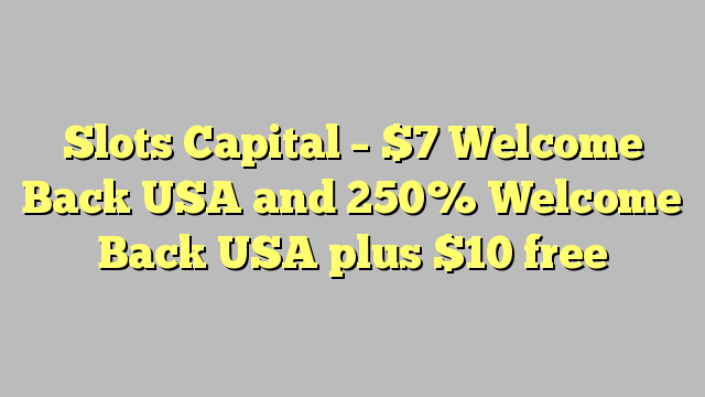 Slots Capital – $7 Welcome Back USA and 250% Welcome Back USA plus $10 free