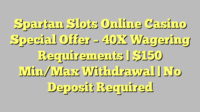 Spartan Slots Online Casino Special Offer - Mahitaji ya Wageni ya 40X | $ 150 Min / Max Kuondolewa | Hakuna Amana Inahitajika
