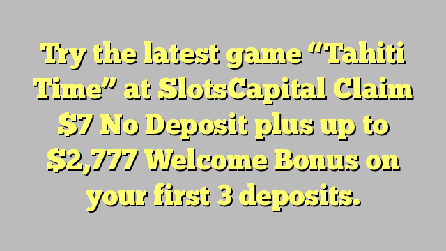 Try the latest game “Tahiti Time” at SlotsCapital Claim  No Deposit plus up to ,777 Welcome Bonus on your first 3 deposits.