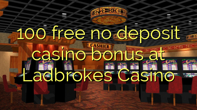 100 free no deposit casino bonus at Ladbrokes Casino