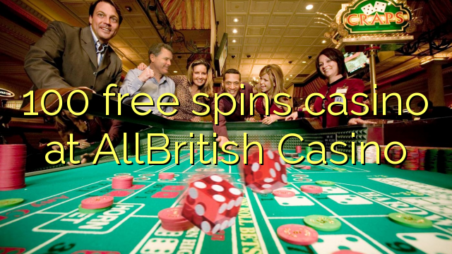 100 free spins casino at AllBritish  Casino