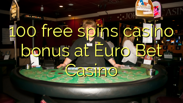 100 free spins casino bonus at Euro Bet Casino