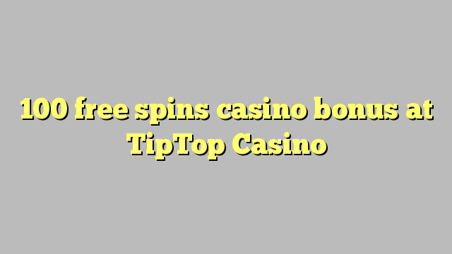 100 free spins casino bonus at TipTop  Casino