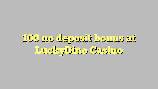 100 no deposit bonus at LuckyDino Casino