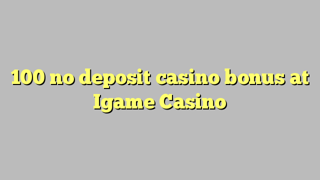 100 euweuh deposit kasino bonus di Igame Kasino