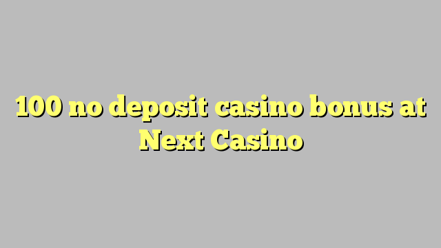 100 no deposit casino bonus at Next  Casino