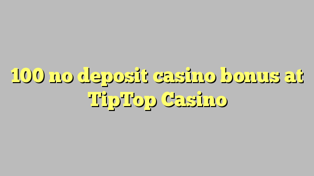 100 no deposit casino bonus at TipTop  Casino