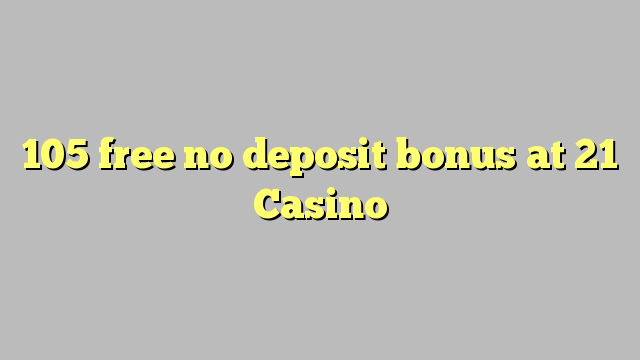 105 free no deposit bonus at 21 Casino