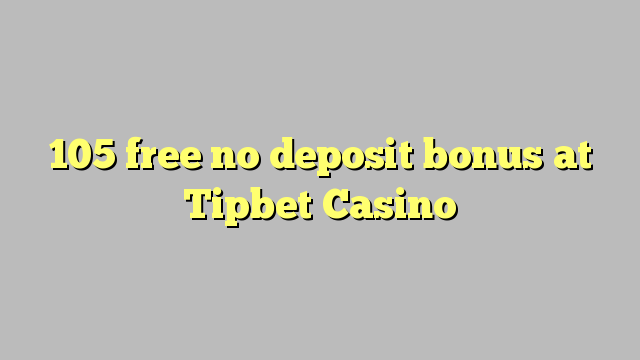 105 free no deposit bonus at Tipbet Casino