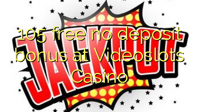 105 free no deposit bonus at Videoslots Casino