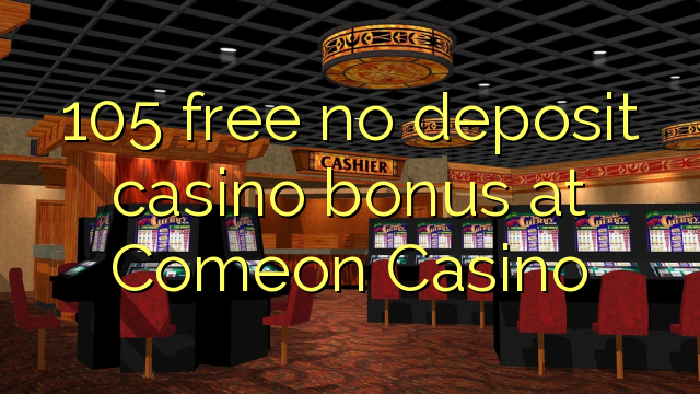 105 miễn phí không có tiền gửi casino tại Comeon Casino