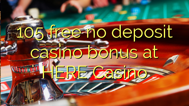 105 free no deposit casino bonus at HERE Casino