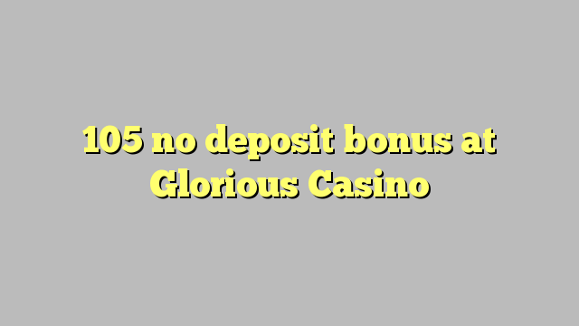 105 no deposit bonus at Glorious Casino