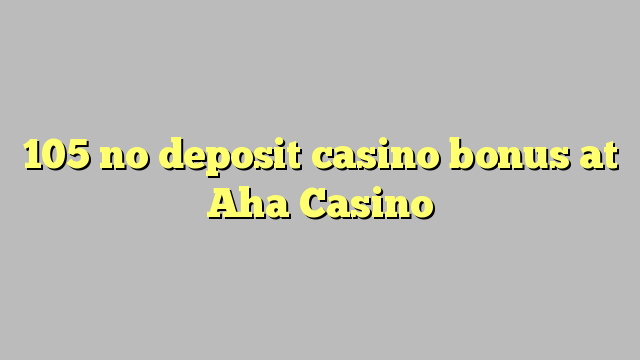 105 no deposit casino bonus at Aha  Casino