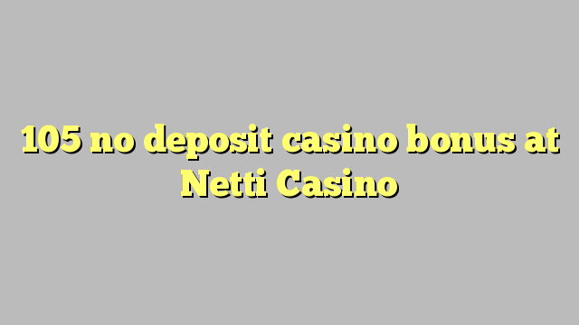 105 no deposit casino bonus at Netti  Casino