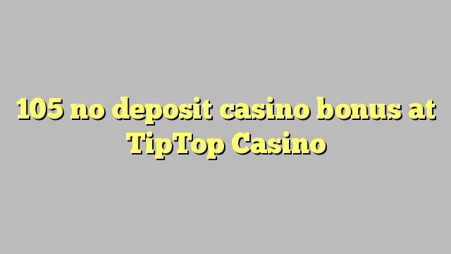 105 no deposit casino bonus at TipTop  Casino