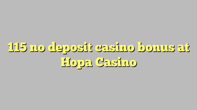 115 no deposit casino bonus at Hopa Casino