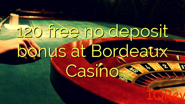 120 atbrīvotu nav depozīta bonusu Bordeaux Casino