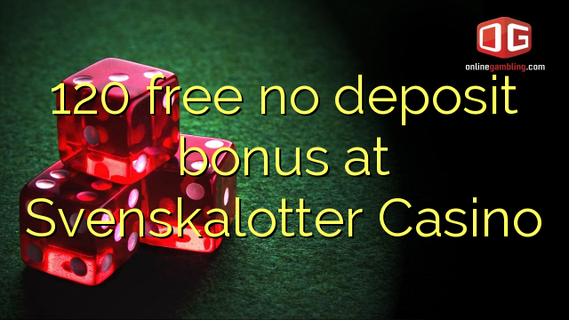 120 free no deposit bonus at Svenskalotter Casino