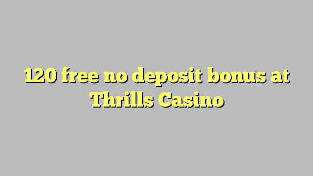 120 ilmaiseksi talletusta bonus Thrills Casino