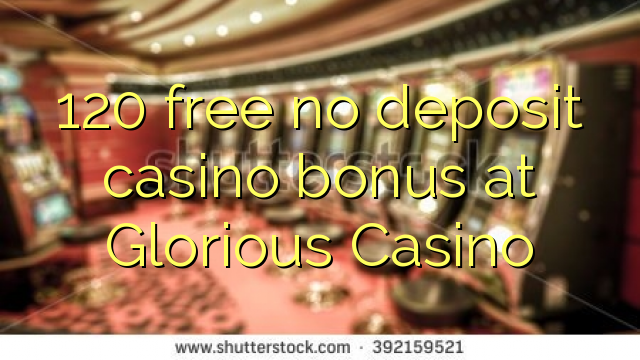120 libre bonus de casino de dépôt au Casino Glorieux