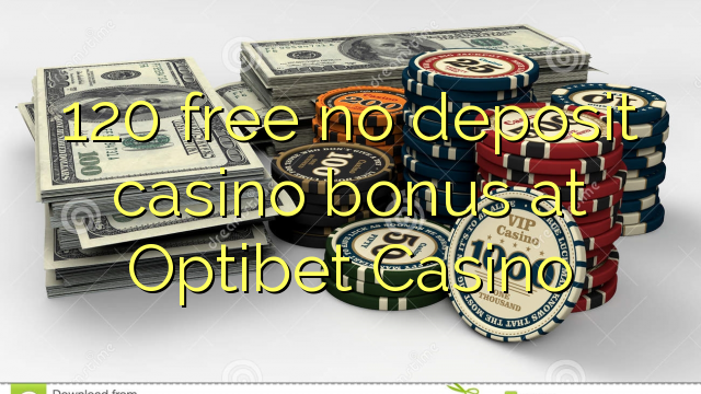 120 free no deposit casino bonus at Optibet Casino