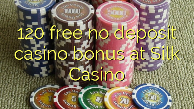 120 free no deposit casino bonus at Silk Casino