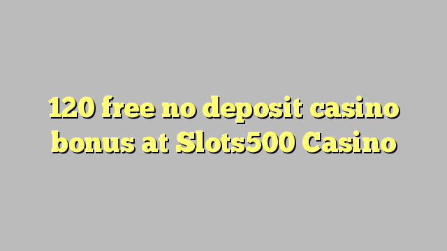 120 free no deposit casino bonus at Slots500 Casino