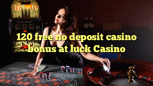 Ang 120 libre nga walay deposit casino bonus sa luck Casino