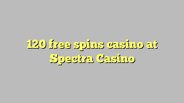 120 free spins casino at Spectra Casino