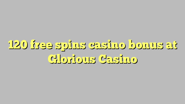 120 free spins casino bonus at Glorious Casino