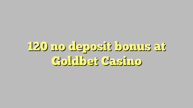 120 nenhum bônus de depósito no Casino Goldbet