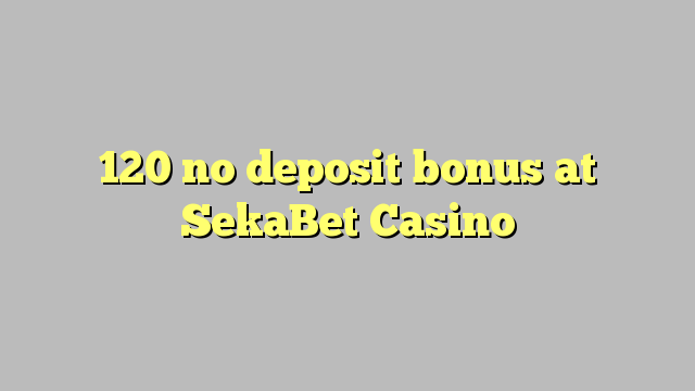 120 nenhum bônus de depósito no Casino SekaBet