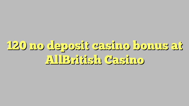 120 no deposit casino bonus at AllBritish  Casino