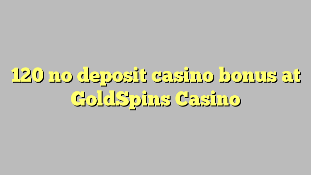 120 walang deposit casino bonus sa GoldSpins Casino