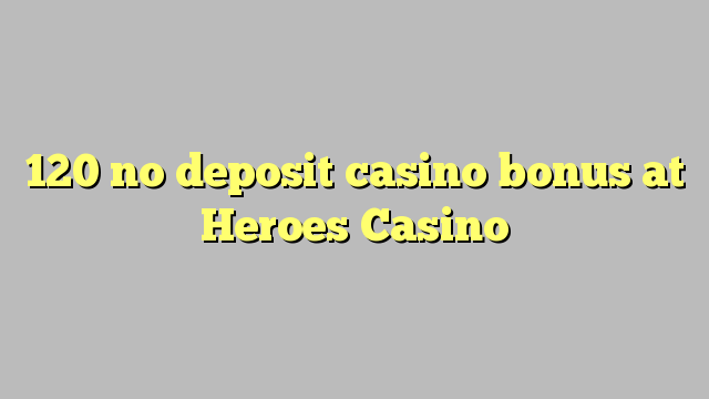 120 kahore bonus Casino tāpui i Heroes Casino