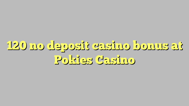 120 no deposit casino bonus at pokies Casino