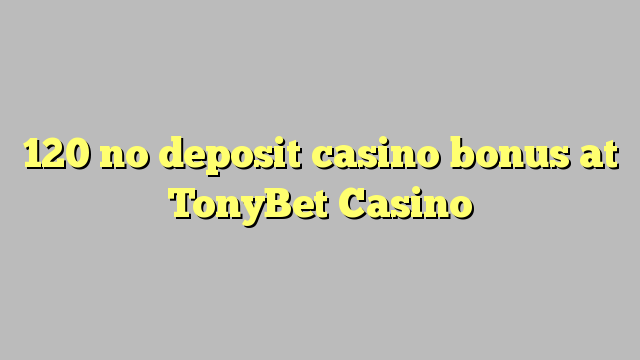120 tsy misy petra-bola amin'ny TonyBet Casino tombony Casino