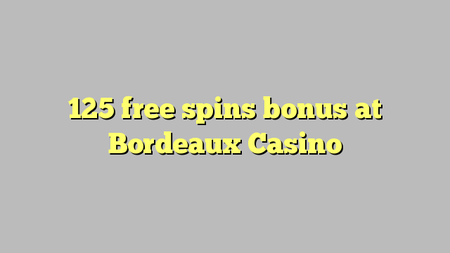 125 free spins bonus at  Bordeaux Casino