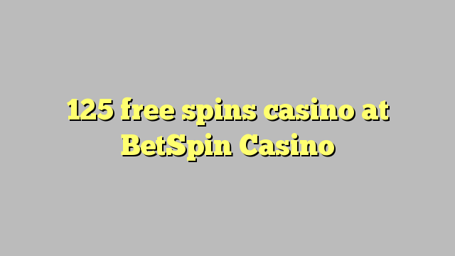 125 free spins casino at BetSpin Casino