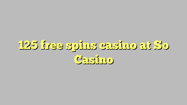 125 free spins casino at So  Casino