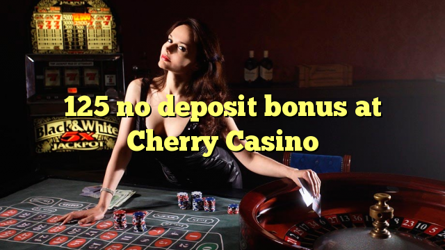 125 žádné vkladové bonusy v kasinu Cherry