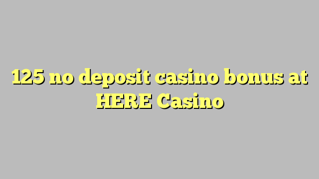 125 no deposit casino bonus at HERE Casino