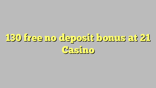 130 free no deposit bonus at 21 Casino