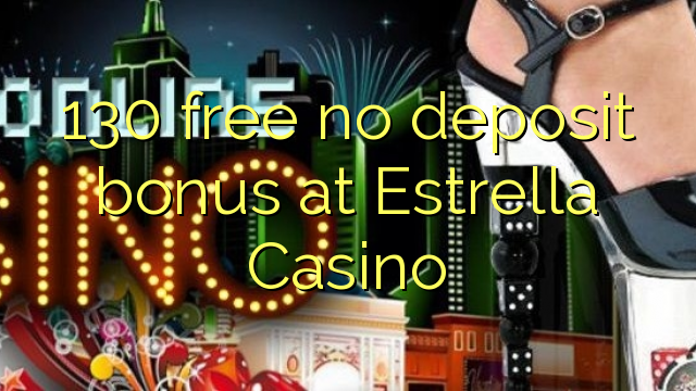 130 free no deposit bonus at Estrella Casino