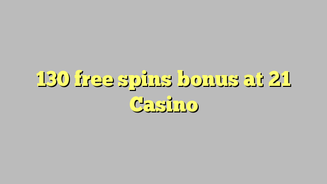 130 free spins bonus at 21 Casino