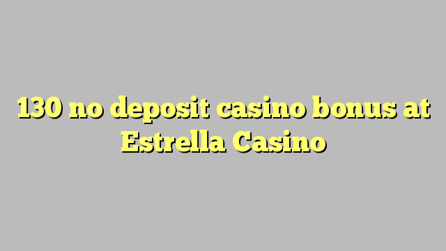 130 no deposit casino bonus at Estrella Casino