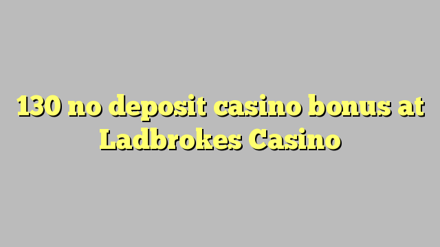 130 no deposit casino bonus at Ladbrokes Casino