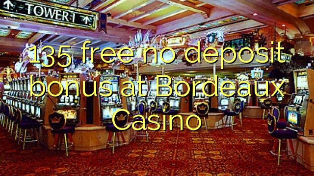 135 lokolla ha bonase depositi ka Bordeaux Casino